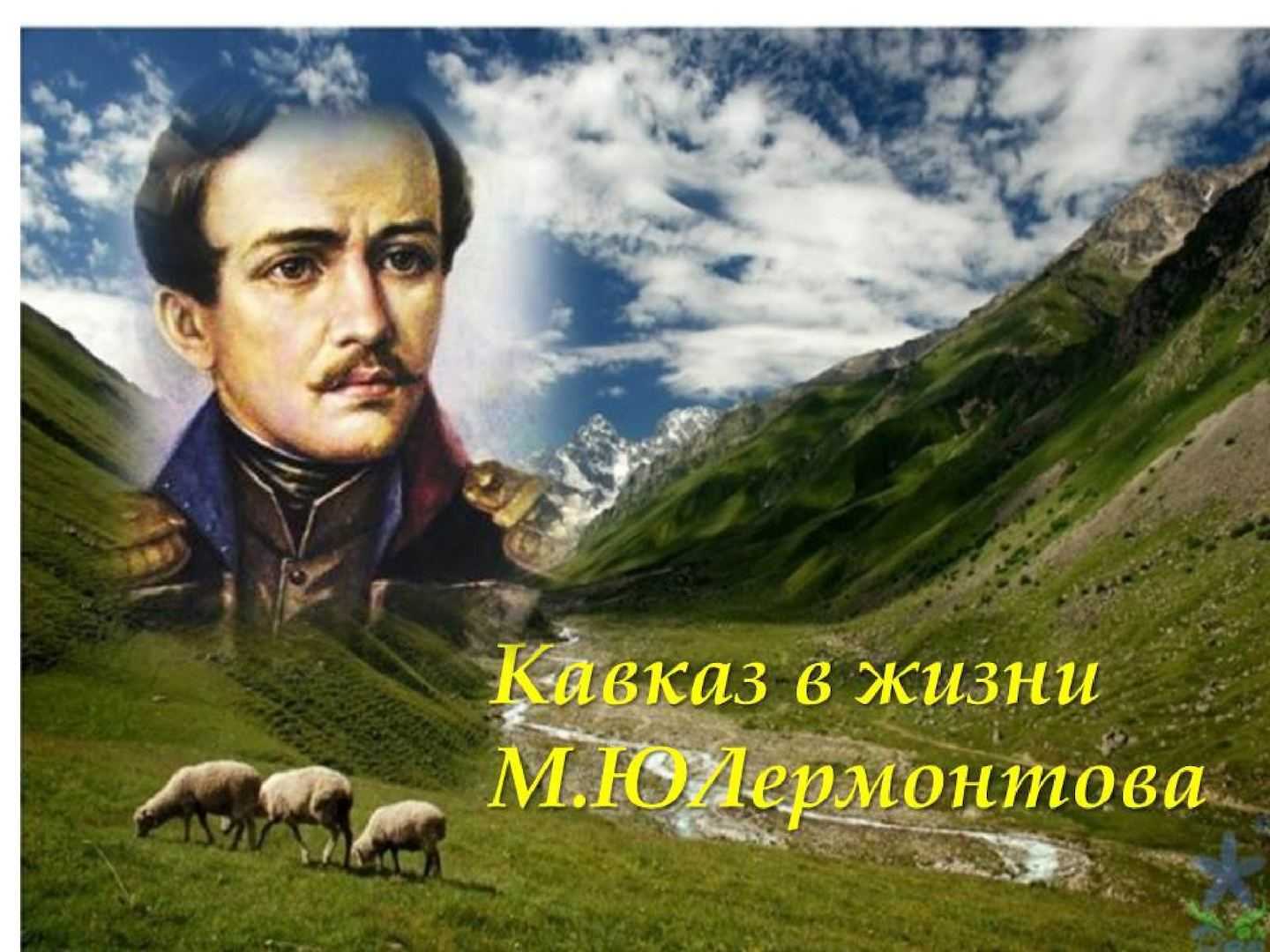 Лермонтов жив. Михаил Юрьевич Лермонтов на Кавказе. Кавказ в жизни Лермонтова. Михаил Лермонтов на Кавказе. Кавказ в жизни и искусстве Лермонтова.