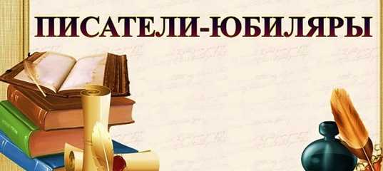 Юбилеи писателей — 2022 - год литературы